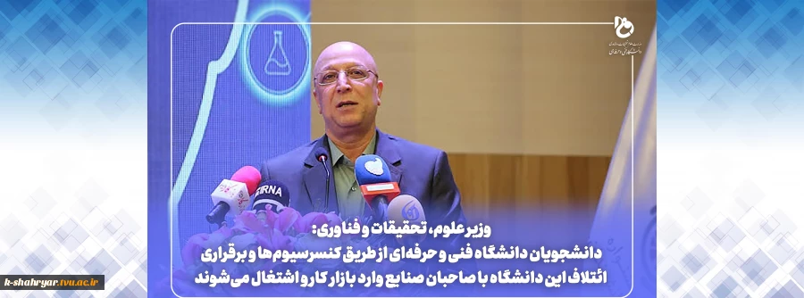 وزیر علوم، تحقیقات و فناوری:
دانشجویان دانشگاه فنی و حرفه‌ای از طریق کنسرسیوم‌ها و برقراری ائتلاف این دانشگاه با صاحبان صنایع وارد بازار کار و اشتغال می‌شوند 2